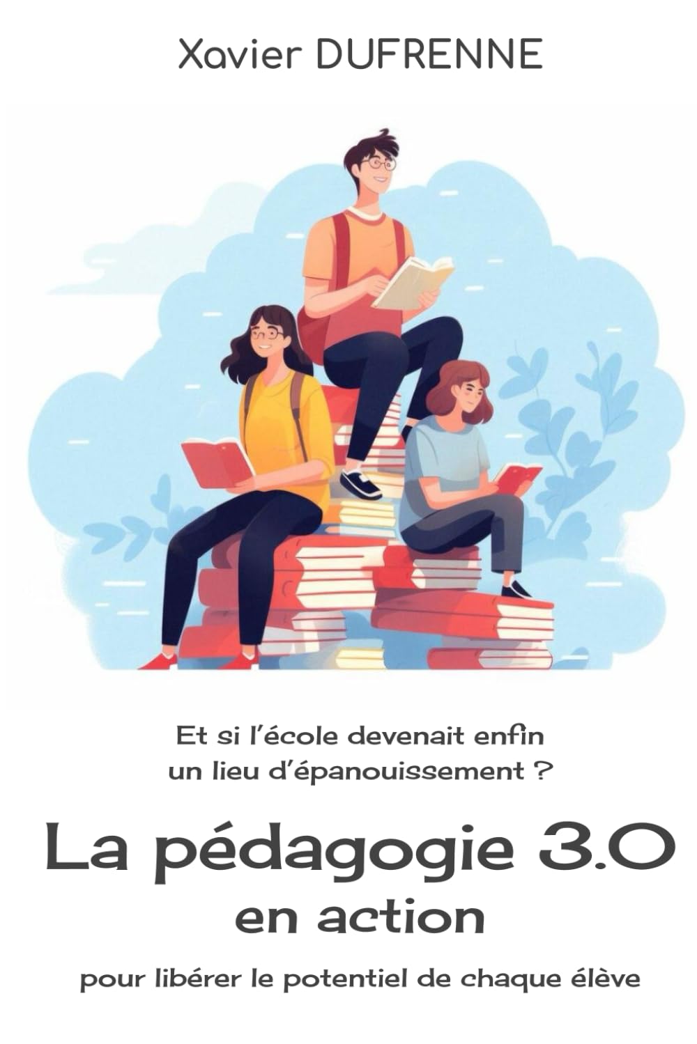 La pédagogie 3.0 en action, pour libérer le potentiel de chaque élève: Et si l'école devenait enfin un lieu d'épanouissement